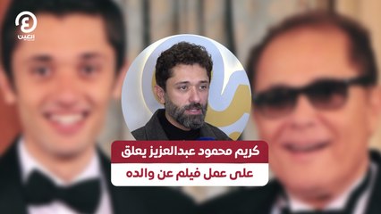 كريم محمود عبدالعزيز يعلق على عمل فيلم عن والده