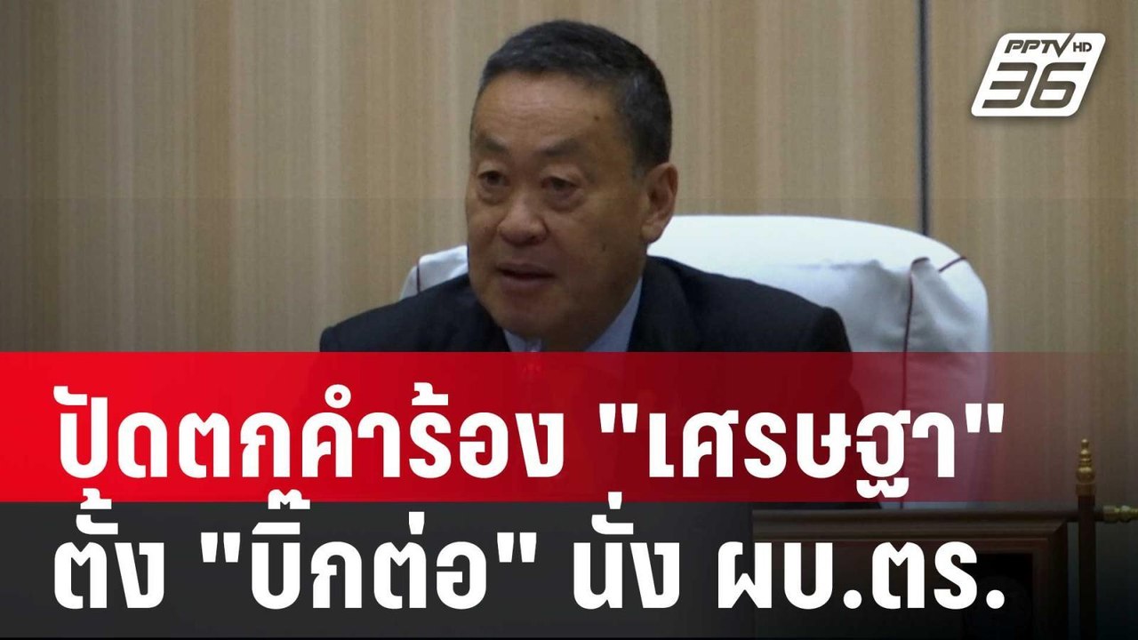 ป.ป.ช.ปัดตกคำร้อง "เศรษฐา" ตั้ง "บิ๊กต่อ" ไม่คำ...