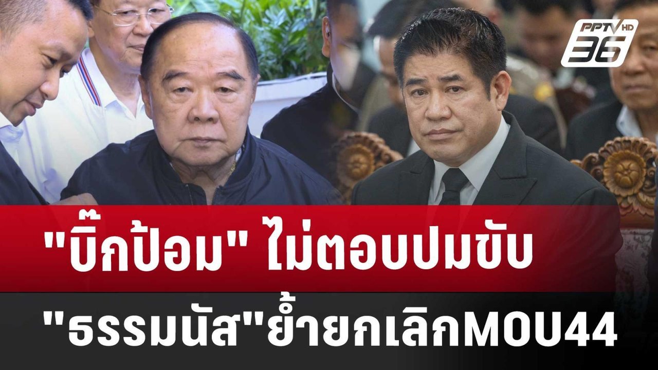 "บิ๊กป้อม"ไม่ตอบปมขับ"ธรรมนัส"ย้ำยกเลิกMOU44 |...