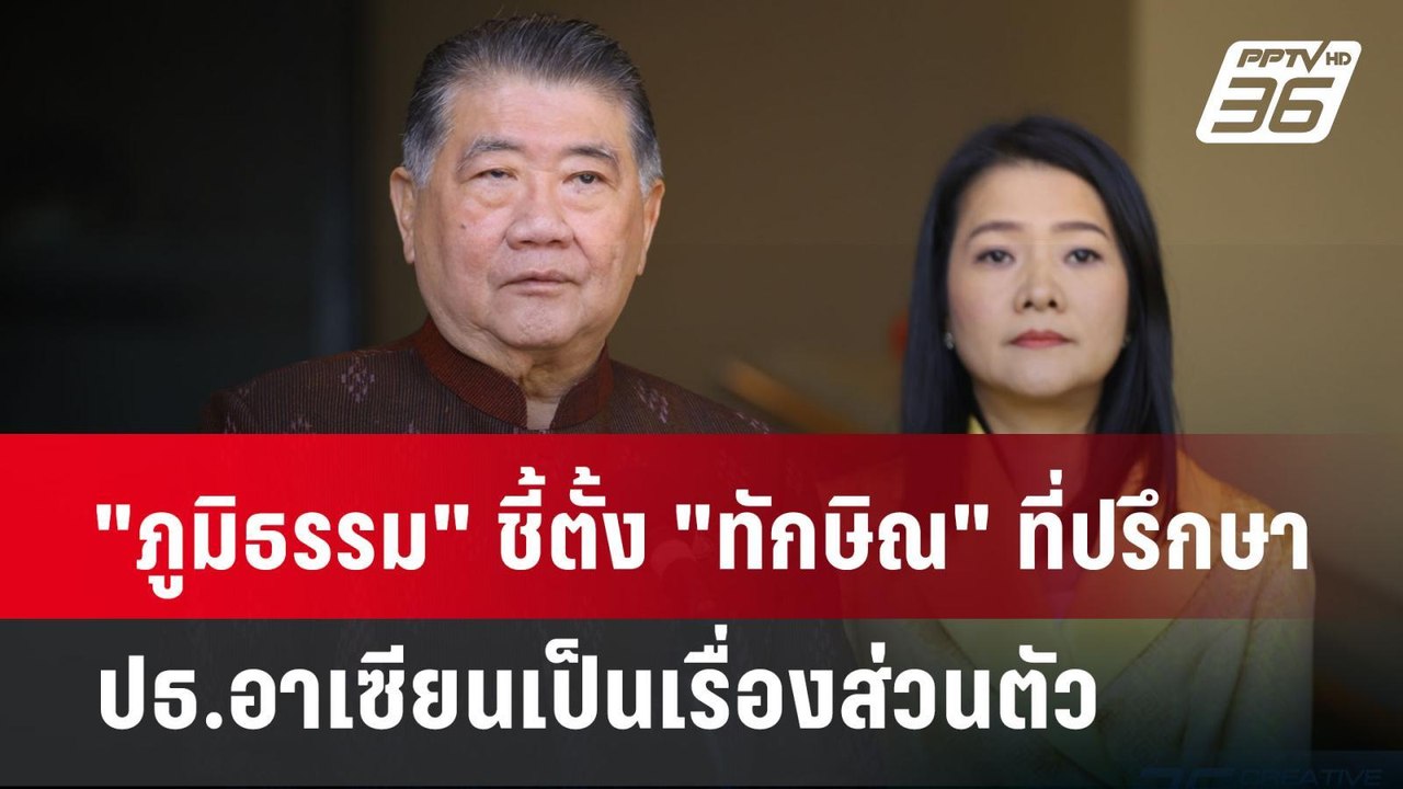 "ภูมิธรรม" ชี้ตั้ง "ทักษิณ" ที่ปรึกษา ปธ.อาเซีย...