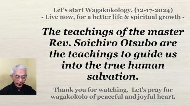The teachings of the master Rev. Soichiro Otsubo are the teachings for true salvation. 12-17-2024