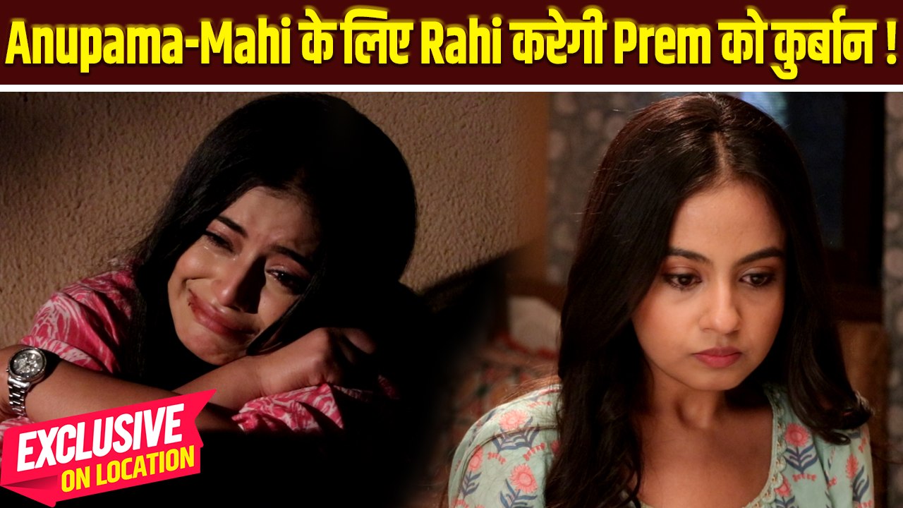 Anupamaa On Location: Prem से प्यार होने के बावजूद Rahi देगी अपने प्यार की कुर्बानी !