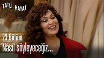 Nasıl söyleyeceğiz...- Tatlı Hayat 23. Bölüm