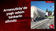 Arnavutköy’de yaşlı adam tankerin altında kaldı