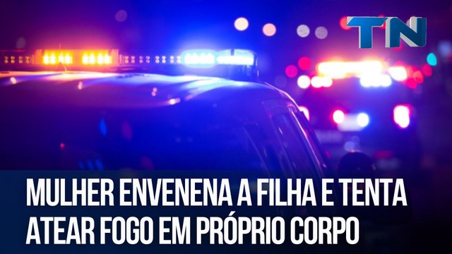 Mulher envenena a filha e tenta atear fogo em próprio corpo