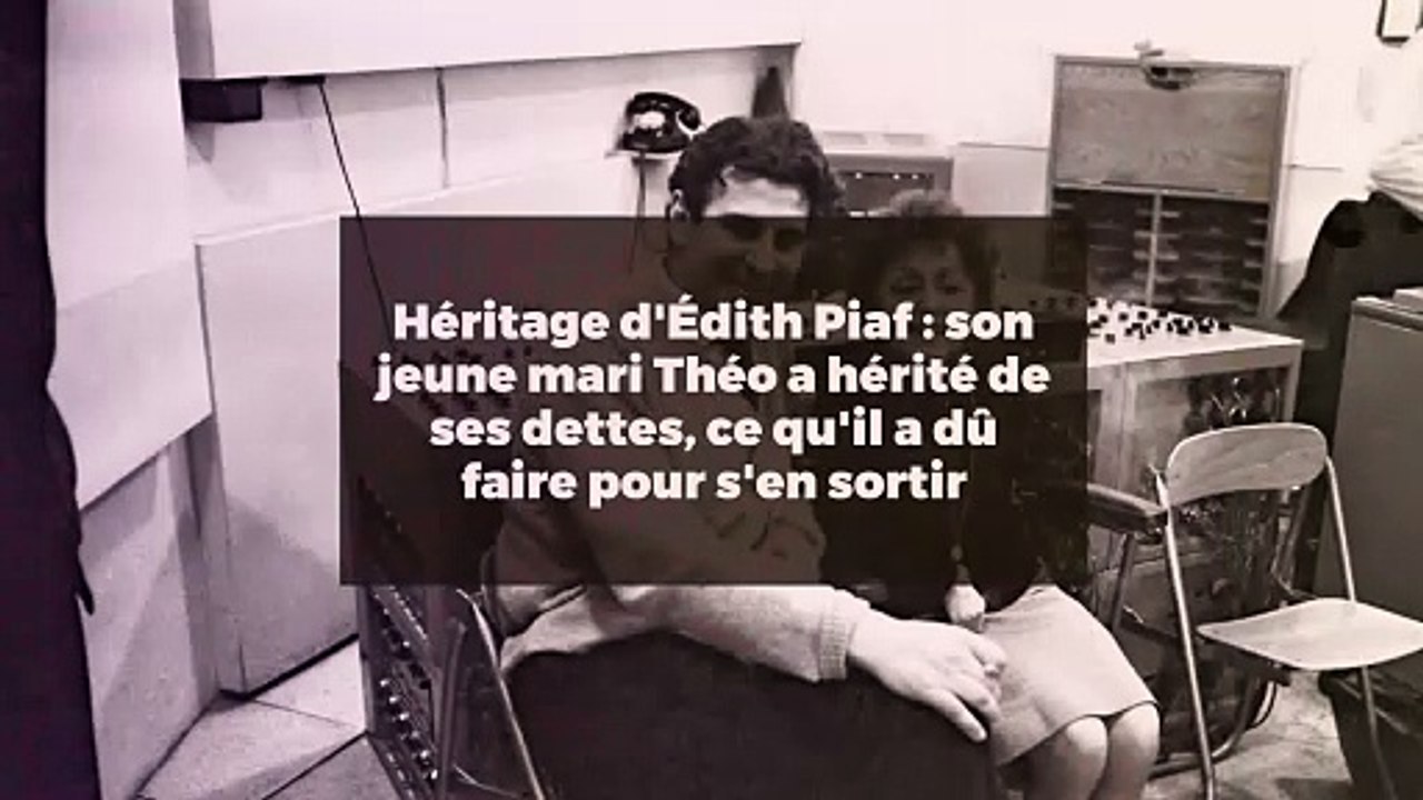Héritage d'Édith Piaf : son jeune mari Théo a hérité de ses dettes, ce qu'il a dû faire pour s'en sortir