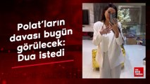 Dilan ve Engin Polat'ın davası bugün görülecek: Dua istedi