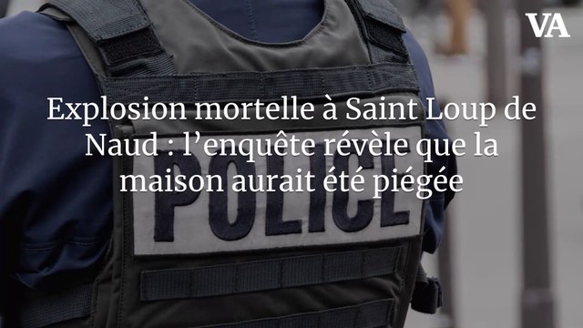 Explosion mortelle à Saint Loup de Naud : l'enquête révèle que la maison aurait été piégée