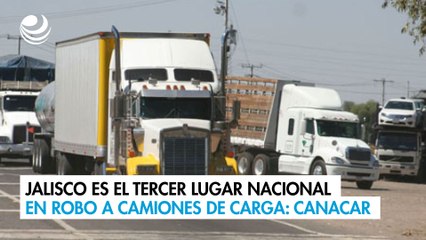 Jalisco es el tercer lugar nacional en robo a camiones de carga: Canacar