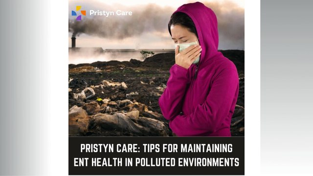 Pristyn Care - Tips for Maintaining ENT Health in Polluted Environments