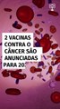 2 vacinas contra o câncer são anunciadas para 2025; o que se sabe