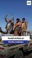 Israeli strikes on Houthis retaliation