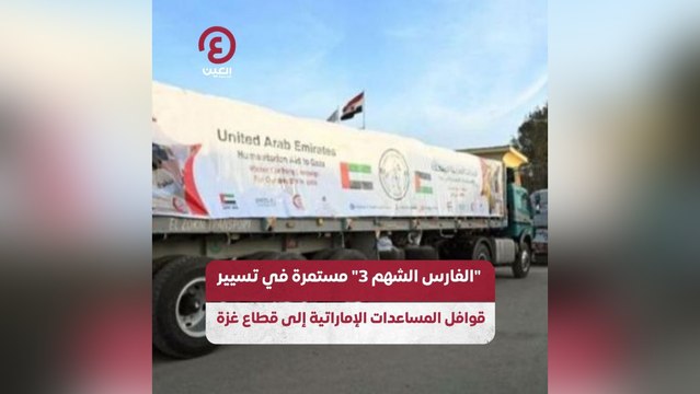 الفارس الشهم 3 مستمرة في تسيير قوافل المساعدات الإماراتية إلى قطاع غزة