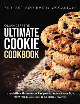 The Ultimate Cookie Cookbook: Irresistible Homemade Recipes to Sweeten Your Day, From Fudgy Brownies to Delicate Macarons, Perfect for Every Occasion Paperback