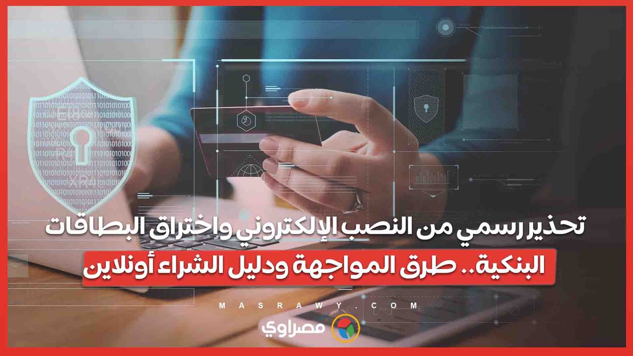 تحذير رسمي من النصب الإلكتروني واختراق البطاقات البنكية.. طرق المواجهة ودليل الشراء أونلاين