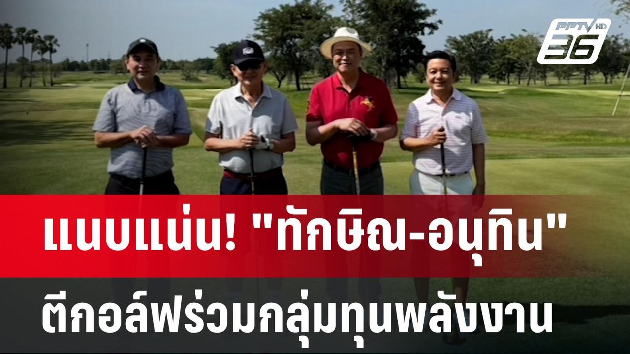 แนบแน่น! "ทักษิณ-อนุทิน"ตีกอล์ฟร่วมกลุ่มทุนพลัง...