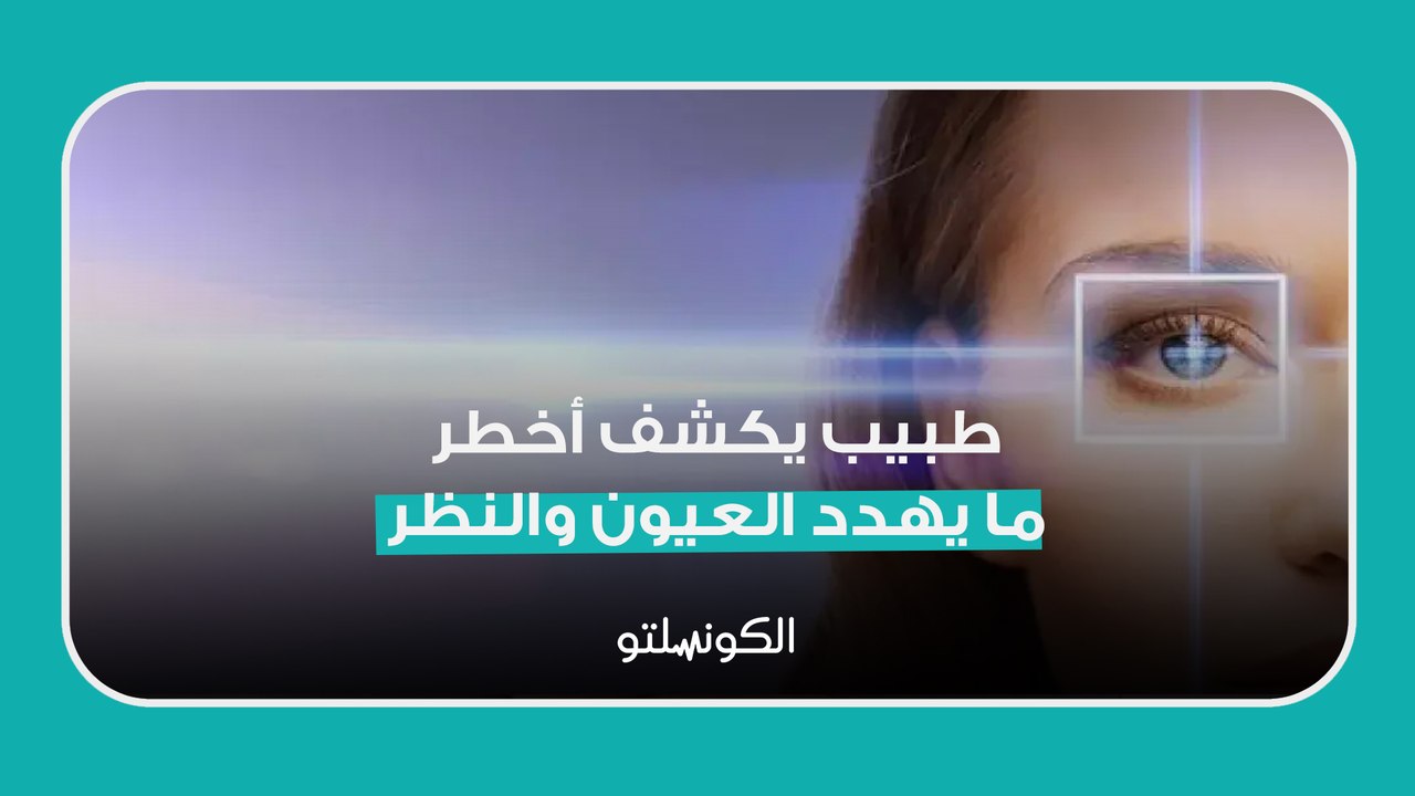 طبيب يكشف أخطر ما يهدد العيون والنظر