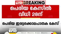 പെരിയ ഇരട്ടക്കൊലപാതക കേസില്‍ വിധി 28ന്; വിധി പറയുക എറണാകുളം സിബിഐ കോടതി