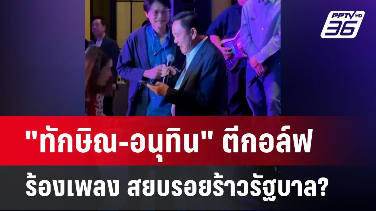 "ทักษิณ-อนุทิน" ตีกอล์ฟ-ร้องเพลง สยบรอยร้าวรัฐบ...