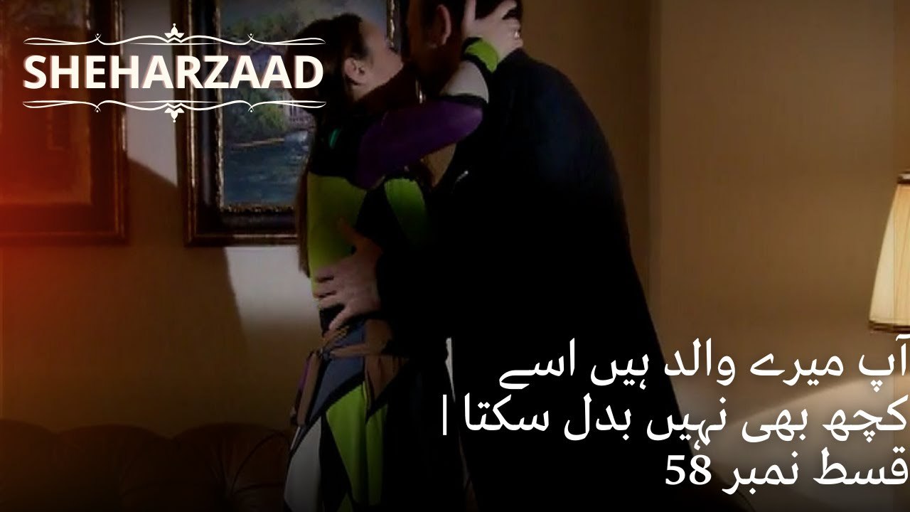 آپ میرے والد ہیں اسے کچھ بھی نہیں بدل سکتا | Sheharzaad - قسط نمبر 58
