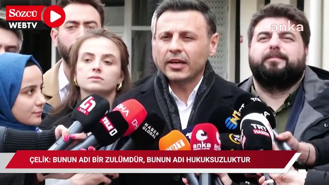 Özgür Çelik: Bunun adı bir zulümdür, bunun adı hukuksuzluktur