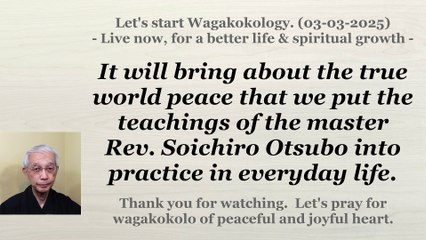 It will bring about the true world peace to put the teachings into practice in everyday life. 3-3-25