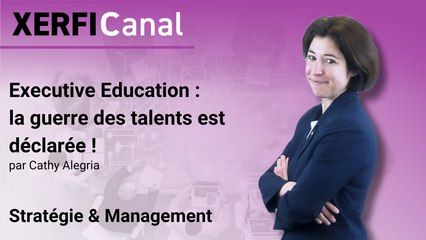 Executive Education : la guerre des talents est déclarée ! [Cathy Alegria]