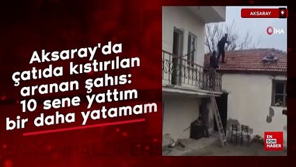 Aksaray'da çatıda kıstırılan aranan şahıs: 10 sene yattım bir daha yatamam