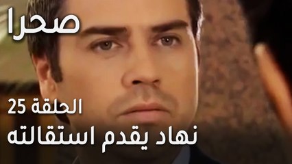 مسلسل صحرا الحلقة 25 - نهاد يقدم استقالته بسبب مدحت