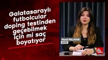 Galatasaraylı futbolcular doping testinden geçebilmek için mi saç boyatıyor