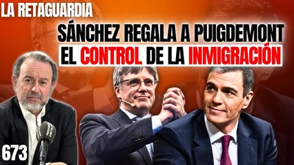 La Retaguardia #673 / ¡Sánchez regala a Puigdemont el control de la inmigración para Cataluña!