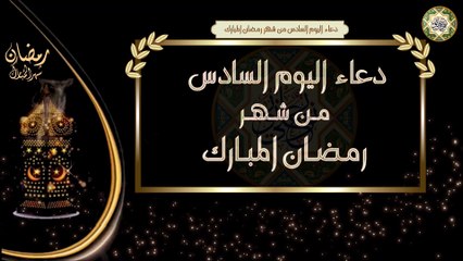 6- دعاء اليوم السادس من شهر رمضان المبارك/ الأدعية اليومية في شهر رمضان المبارك