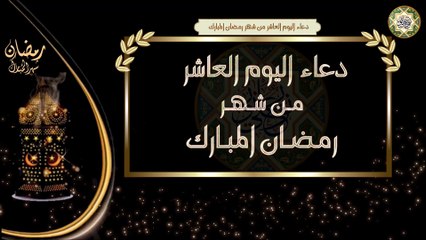 10- دعاء اليوم العاشر من شهر رمضان المبارك/ الأدعية اليومية في شهر رمضان المبارك