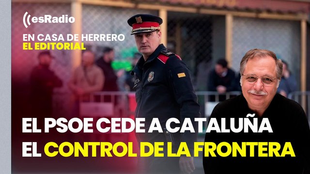 Editorial Luis Herrero: El PSOE cede a Cataluña el control de la frontera y la expulsión de extranjeros