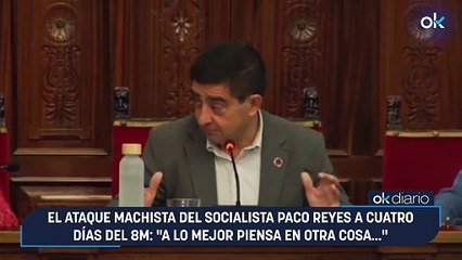 El ataque machista del socialista Paco Reyes a cuatro días del 8M: "A lo mejor piensa en otra cosa..."