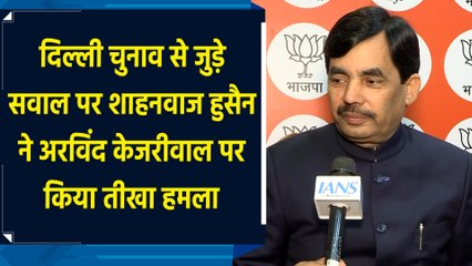 दिल्ली चुनाव से जुड़े सवाल पर Shahnawaz Hussain ने Arvind Kejriwal पर किया तीखा हमला