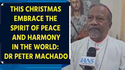 This Christmas embrace the spirit of peace and harmony in the world: Dr Peter Machado