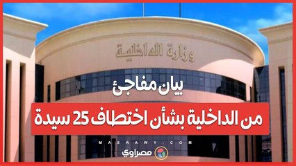 بيان مفاجئ من الداخلية بشأن اختطاف 25 سيدة