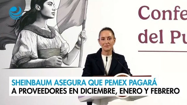 Sheinbaum asegura que Pemex pagará a sus proveedores en diciembre, enero y febrero