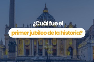 ¿Cuál fue el primer Jubileo de la historia?