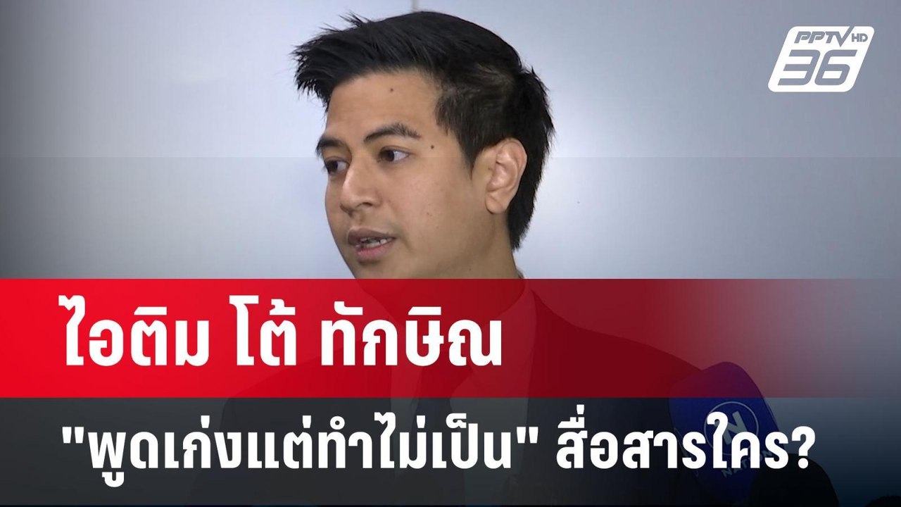 ไอติม โต้ ทักษิณ "พูดเก่งแต่ทำไม่เป็น" สื่อสารใ...