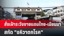 สั่งเฝ้าระวังชายแดนไทย-เมียนมา สกัด 