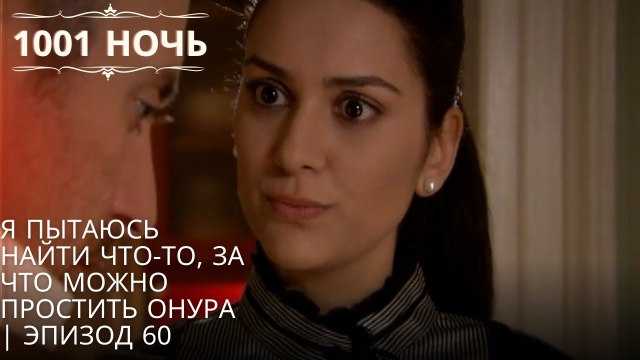 Я пытаюсь найти что-то, за что можно простить Онура | 1001 ночь - Эпизод 60