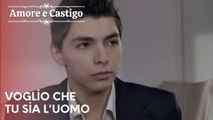 Voglio che tu sia l'uomo | Amore e Castigo - Episodio 17