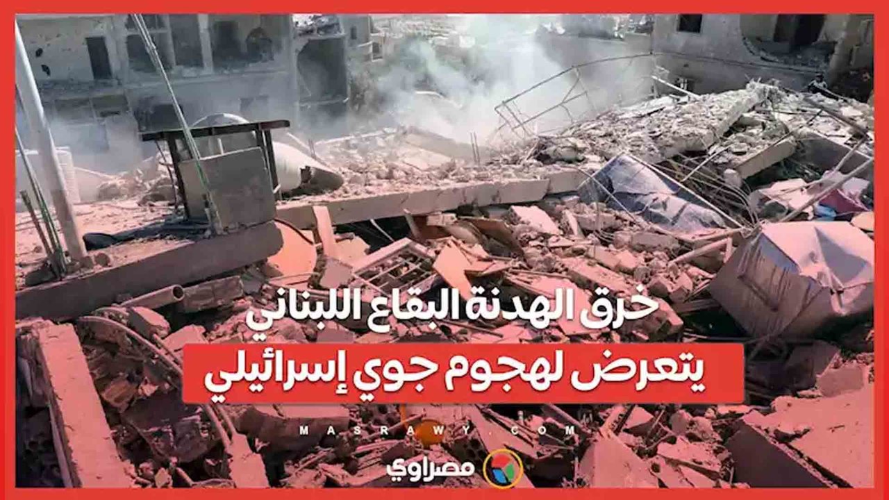 خرق الهدنة البقاع اللبناني يتعرض لهجوم جوي إسرائيلي
