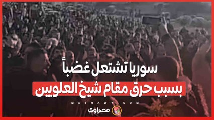 بالفيديو…سوريا تشتعل غضباً بسبب حرق مقام شيخ العلويين