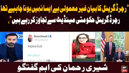" Richard Grenell ka bayan ghair mamooli aur hukoomati mandate se tajawaz hai." Sherry Rehman