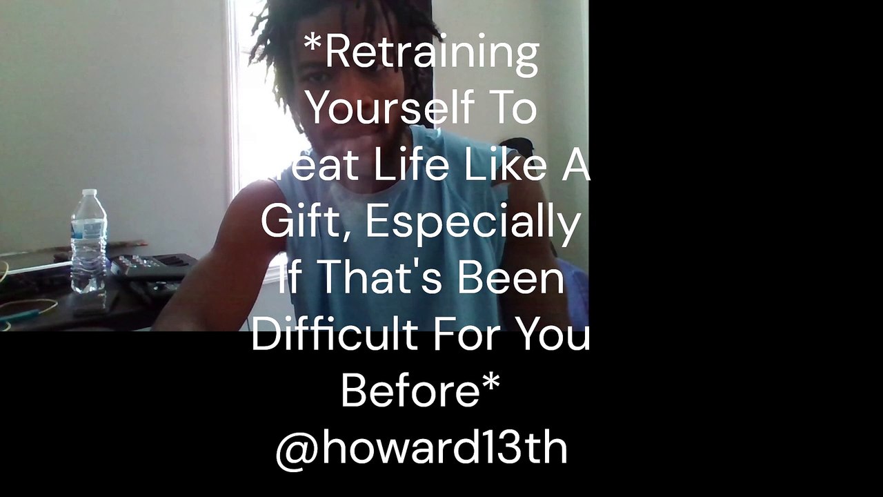 "*Retraining Yourself To Treat Life Like A Gift, Especially If That's Been Difficult For You Before*" 08/15/2022