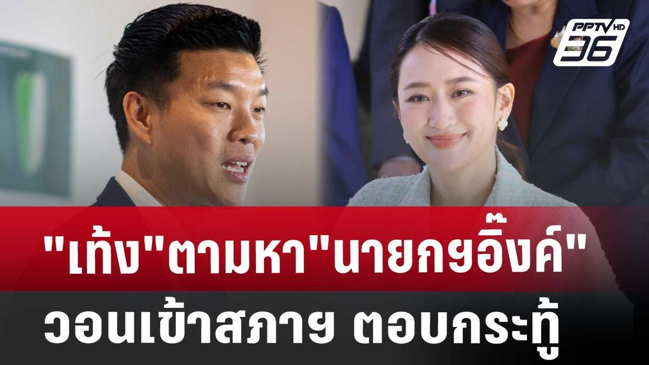 "เท้ง"ตามหา"นายกฯอิ๊งค์" วอนเข้าสภาฯ ตอบกระทู้...