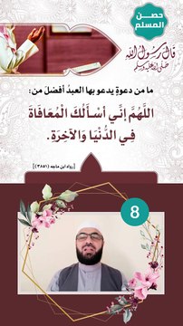 حصن المسلم 8 - ما من دعوةٍ يدعو بها العبدُ أفضلَ من اللهم إني أسالُك المعافاةَ في الدُّنيا و الآخرةِ...